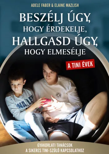 Adele Faber, Elaine Mazlish  - Beszélj úgy, hogy érdekelje, hallgasd úgy, hogy elmesélje - A tini évek