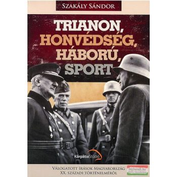 Szakály Sándor - Trianon, honvédség, háború, sport