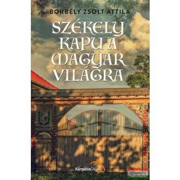   Borbély Zsolt Attila - Székely kapu a magyar világra - Válogatás húsz év írásaiból 