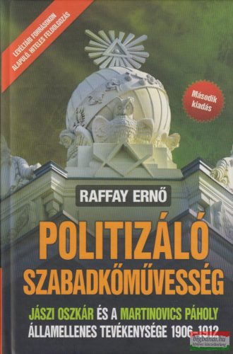 Raffay Ernő - Politizáló szabadkőművesség - Jászi Oszkár és a Martinovics Páholy államellenes tevékenysége 1906-1912 