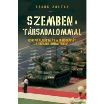   Bakos Zoltán - Szemben a társadalommal - Hogyan alakítja át a demokráciát a liberális médiaterror?