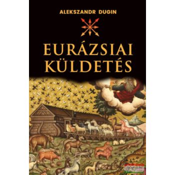 Alexandr Dugin - Az eurázsiai küldetés