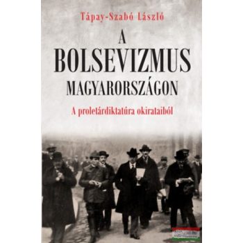   Tápay-Szabó László - A bolsevizmus Magyarországon - A proletárdiktatúra okirataiból