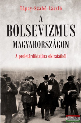 Tápay-Szabó László - A bolsevizmus Magyarországon - A proletárdiktatúra okirataiból