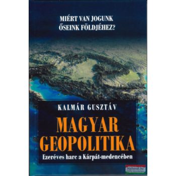   Dr. Kalmár Gusztáv - Magyar geopolitika - Ezeréves harc a Kárpát-medencében