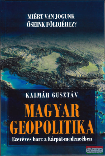 Dr. Kalmár Gusztáv - Magyar geopolitika - Ezeréves harc a Kárpát-medencében