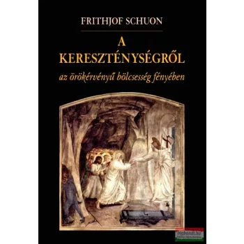   Frithjof Schuon - A kereszténységről az örökérvényű bölcsesség fényében