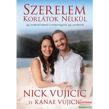   Nick Vujicic, Kanae Vujicic - Szerelem korlátok nélkül - Egy rendkívüli történet a mindent legyőző, igaz szerelemről 