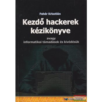 Fehér Krisztián - Kezdő hackerek kézikönyve