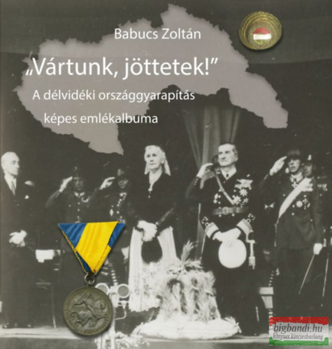 Babucs Zoltán - Vártunk, jöttetek! - A délvidéki országgyarapítás képes emlékalbuma