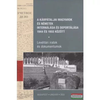  A kárpátaljai magyarok és németek internálása és deportálása 1944 és 1955 között