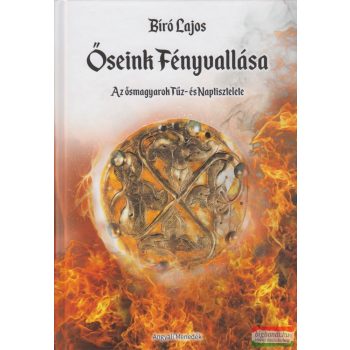   Bíró Lajos - Őseink Fényvallása - Az ősmagyarok Tűz- és Naptisztelete