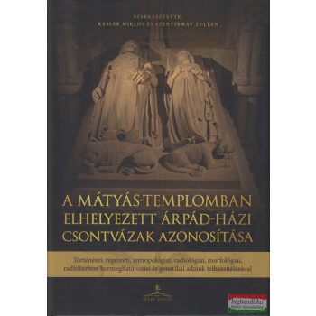   Kásler Miklós, Szentirmay Zoltán szerk. - A Mátyás-templomban elhelyezett Árpád-házi csontvázak azonosítása