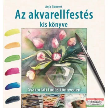   Anja Gensert - Az akvarellfestés kis könyve - Gyakorlati tudás könnyedén 