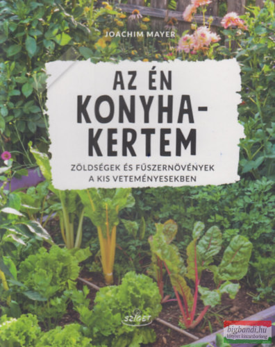 Joachim Mayer - Az én konyhakertem - Zöldségek és fűszernövények a kis veteményesekben