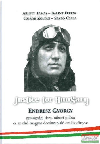 Justice for Hungary - Endresz György gyalogsági tiszt, tábori pilóta és az első magyar óceánrepülő emlékkönyve