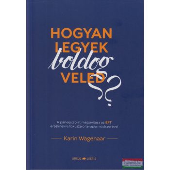   Karin Wagenaar - Hogyan legyek boldog veled? - A párkapcsolat megjavítása az EFT érzelmekre fókuszáló terápia módszerével