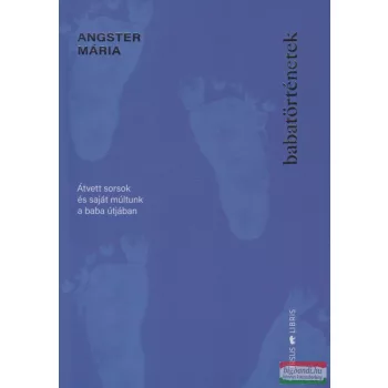   Angster Mária - Babatörténetek - Átvett sorsok és saját múltunk a baba útjában