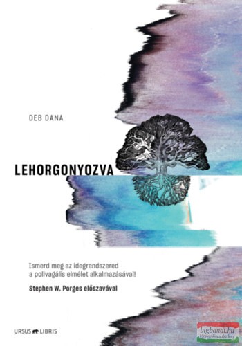 Deb Dana - Lehorgonyozva - Ismerd meg az idegrendszered a polivagális elmélet alkalmazásával!