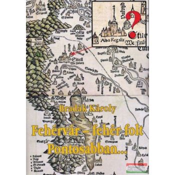   Bradák Károly - Fehérvár – fehér folt / Pontosabban…