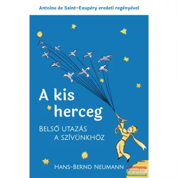   Antoine de Saint-Exupéry, Hans-Bernd Neumann - A kis herceg – belső utazás a szívünkhöz