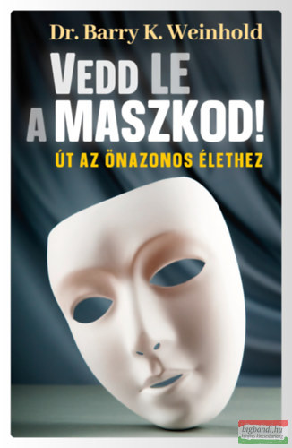 Barry K. Weinhold - Vedd le a maszkod! - Út az önazonos élethez