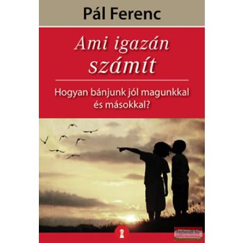   Pál Ferenc - Ami igazán számít - Hogyan bánjunk jól magunkkal és másokkal?