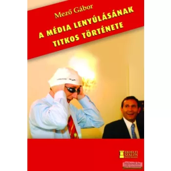 Mező Gábor - A média lenyúlásának titkos története