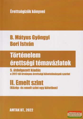 B. Mátyus Gyöngyi, Bori István - Történelem érettségi témavázlatok II. Emelt szint (Közép- és emelt szint egy kötetben)