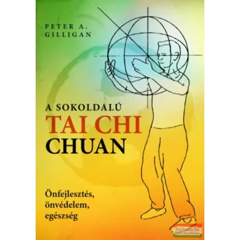   Peter A. Gilligan - A sokoldalú Tai Chi Chuan - Önfejlesztés, önvédelem, egészség