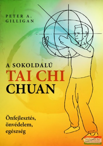 Peter A. Gilligan - A sokoldalú Tai Chi Chuan - Önfejlesztés, önvédelem, egészség