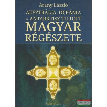   Arany László - Ausztrália, Óceánia és Antarktisz tiltott magyar régészete