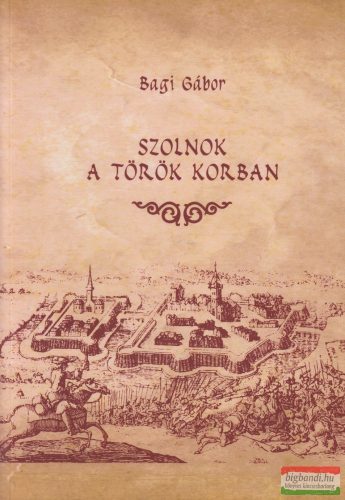 Bagi Gábor - Szolnok a török korban