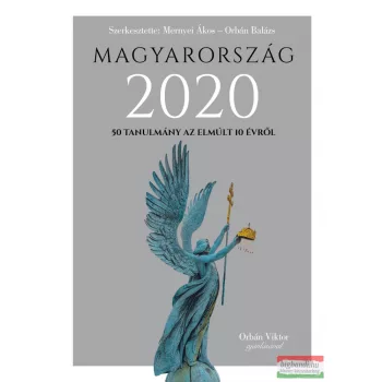    Mernyei Ákos Orbán Balázs szerk. - Magyarország 2020 - 50 tanulmány az emúlt 10 évről