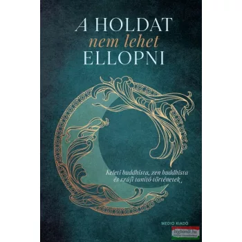   A Holdat nem lehet ellopni - Keleti buddhista, zen buddhista és szúfi tanító történetek