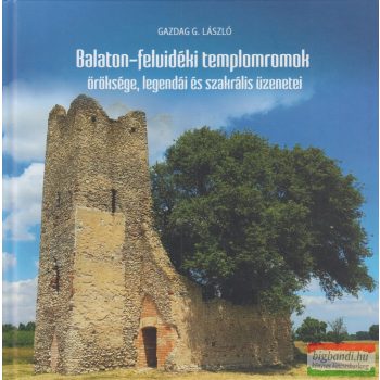  Gazdag G. László - Balaton-felvidéki templomromok öröksége, legendái és szakrális üzenetei