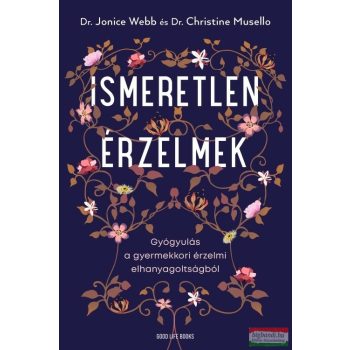   Dr. Jonice Webb - Dr. Christine Musello - Ismeretlen érzelmek - Gyógyulás a gyermekkori érzelmi elhanyagoltságból