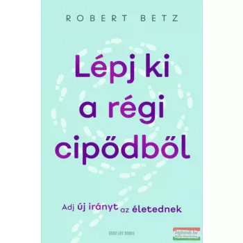   Robert Betz - Lépj ki a régi cipődből - Adj új irányt az életednek