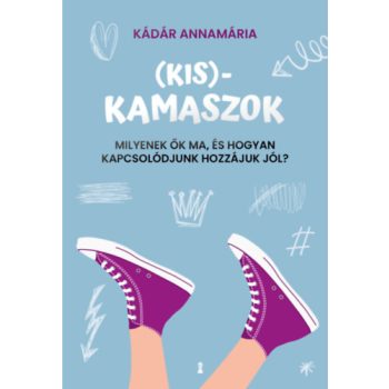   Kádár Annamária - (Kis)kamaszok - Milyenek ők ma, és hogyan kapcsolódjunk hozzájuk jól?