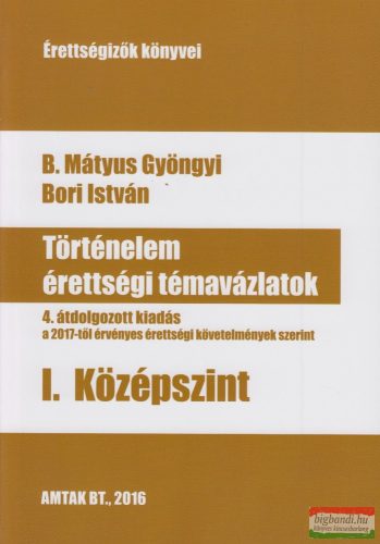 B. Mátyus Gyöngyi, Bori István - Történelem érettségi témavázlatok I. - Középszint - 5. átdolgozott kiadás