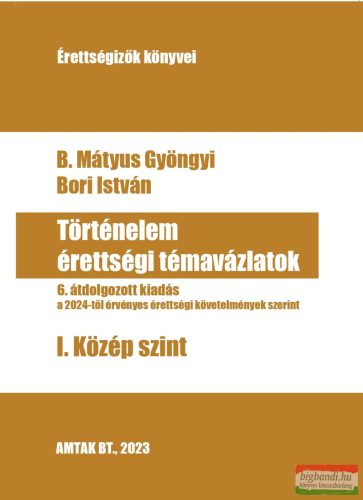 B. Mátyus Gyöngyi, Bori István -  Történelem érettségi témavázlatok - I. Közép szint (szépséghibás)