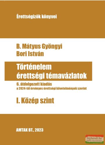 B. Mátyus Gyöngyi, Bori István -  Történelem érettségi témavázlatok - I. Közép szint 