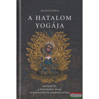  Julius Evola - A hatalom yogája - Bevezetés a tantrikus Yoga elméletébe és gyakorlatába