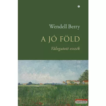 Wendell Berry -  A jó föld - Válogatott esszék