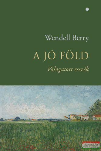 Wendell Berry -  A jó föld - Válogatott esszék