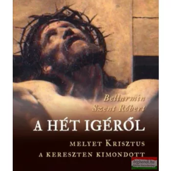   Bellarmin Szent Róbert - A ​hét igéről, melyet Krisztus a kereszten kimondott