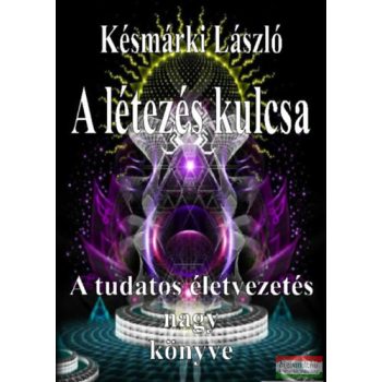   Késmárki László - A létezés kulcsa - A tudatos életvezetés nagy könyve