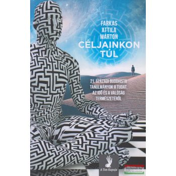   Farkas Attila Márton - Céljainkon túl - 21. századi buddhista tanulmányok a tudat, az idő és a valóság természetéről