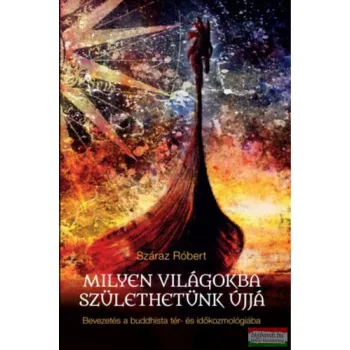   Száraz Róbert - Milyen világokba születhetünk újjá - Bevezetés a buddhista tér- és időkozmológiába