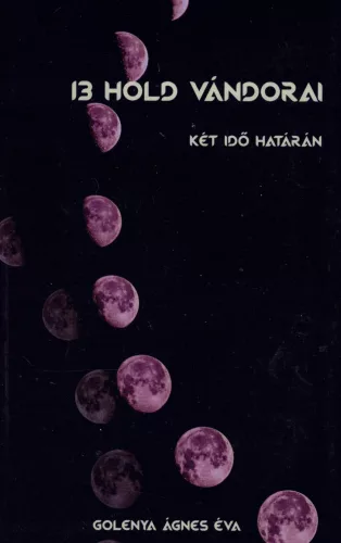 Golenya Ágnes Éva - 13 Hold Vándorai I. Két idő határán